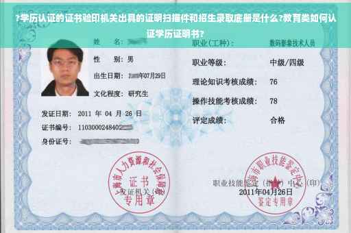 ?学历认证的证书验印机关出具的证明扫描件和招生录取底册是什么?教育类如何认证学历证明书?