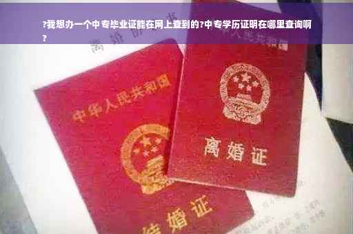 ?我想办一个中专毕业证能在网上查到的?中专学历证明在哪里查询啊
?