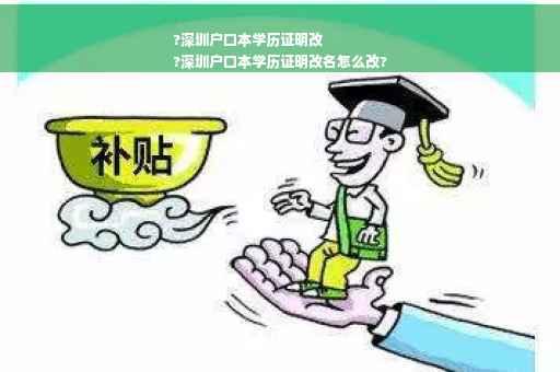 ?深圳户口本学历证明改
?深圳户口本学历证明改名怎么改?