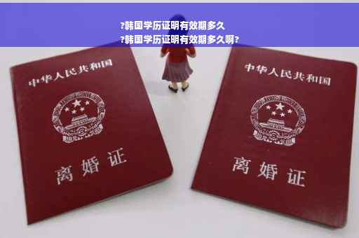 ?韩国学历证明有效期多久
?韩国学历证明有效期多久啊?