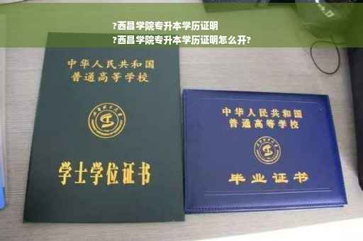 ?西昌学院专升本学历证明
?西昌学院专升本学历证明怎么开?