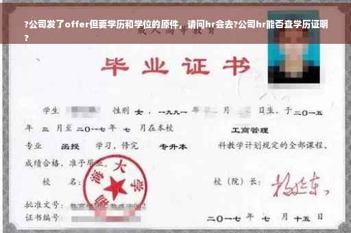 ?公司发了offer但要学历和学位的原件，请问hr会去?公司hr能否查学历证明
?