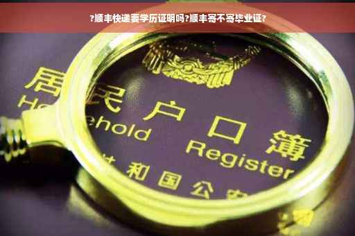 ?顺丰快递要学历证明吗?顺丰寄不寄毕业证? ?顺丰快递要学历证明吗?顺丰寄不寄毕业证?