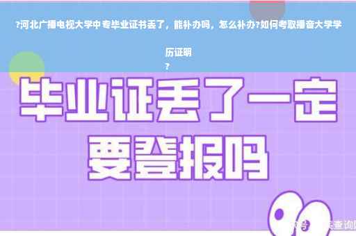 ?河北广播电视大学中专毕业证书丢了，能补办吗，怎么补办?如何考取播音大学学历证明
?