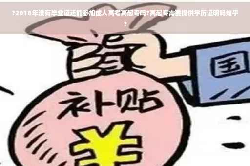 ?2018年没有毕业证还能参加成人高考高起专吗?高起专需要提供学历证明吗知乎?