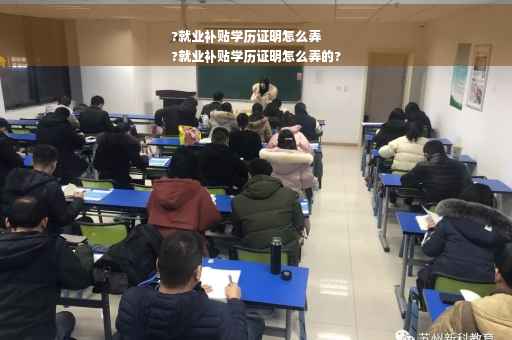 ?就业补贴学历证明怎么弄
?就业补贴学历证明怎么弄的?