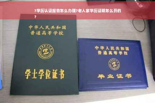 ?学历认证报告怎么办理?老人家学历证明怎么开的
?