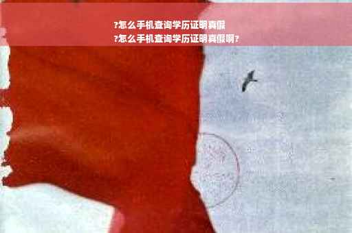 ?怎么手机查询学历证明真假
?怎么手机查询学历证明真假啊?