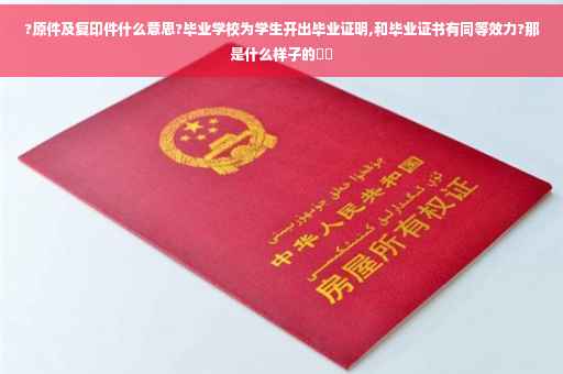 ?原件及复印件什么意思?毕业学校为学生开出毕业证明,和毕业证书有同等效力?那是什么样子的⚡️