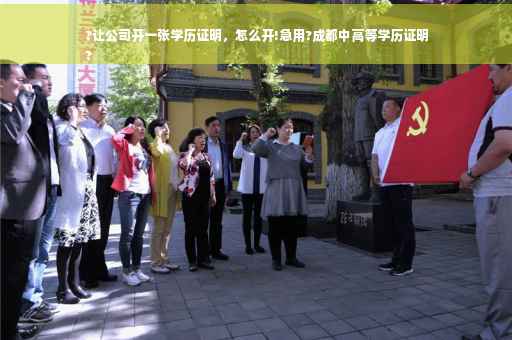 ?让公司开一张学历证明，怎么开!急用?成都中高等学历证明
?