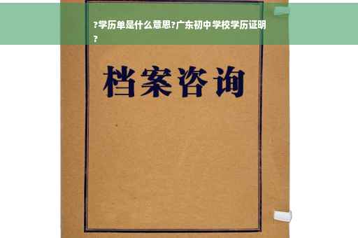 ?学历单是什么意思?广东初中学校学历证明
?