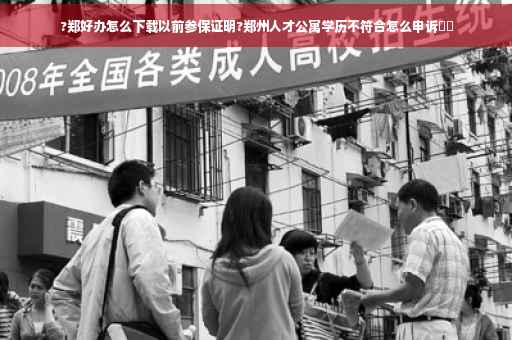 ?郑好办怎么下载以前参保证明?郑州人才公寓学历不符合怎么申诉⚡️