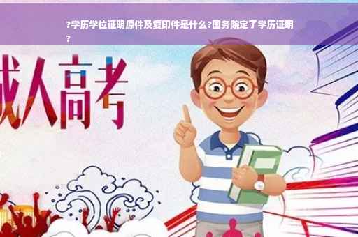 ?学历学位证明原件及复印件是什么?国务院定了学历证明
?
