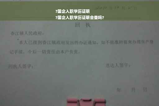 ?国企入职学历证明
?国企入职学历证明会查吗?