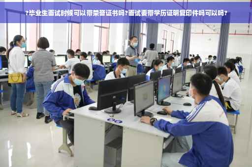 ?毕业生面试时候可以带荣誉证书吗?面试要带学历证明复印件吗可以吗?