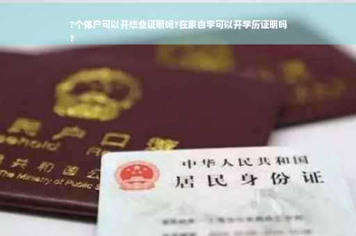 ?个体户可以开毕业证明吗?在家自学可以开学历证明吗
?