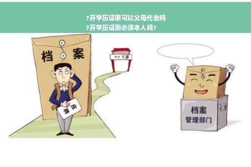?开学历证明可以父母代去吗
?开学历证明必须本人吗?