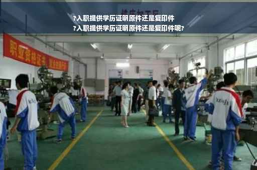 ?入职提供学历证明原件还是复印件
?入职提供学历证明原件还是复印件呢?