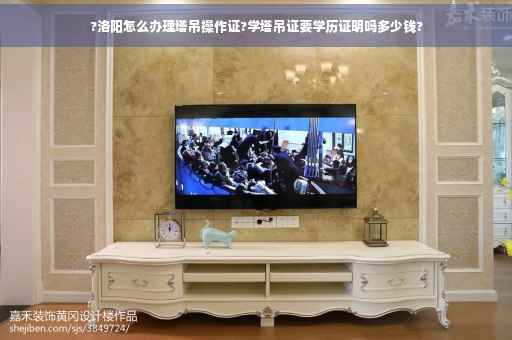 ?洛阳怎么办理塔吊操作证?学塔吊证要学历证明吗多少钱?
