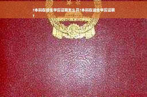 ?本科在读生学历证明怎么开?本科在读生学历证明
?