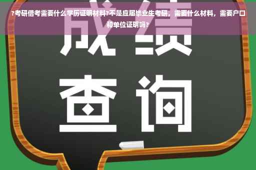 ?考研借考需要什么学历证明材料?不是应届毕业生考研，需要什么材料，需要户口和单位证明吗?