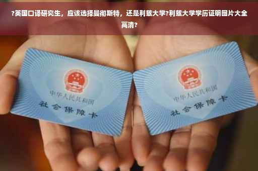 ?英国口译研究生，应该选择曼彻斯特，还是利兹大学?利兹大学学历证明图片大全高清?