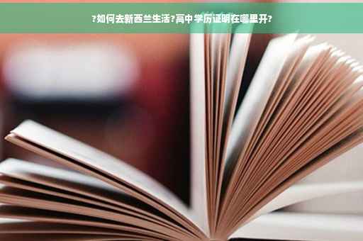 ?如何去新西兰生活?高中学历证明在哪里开?