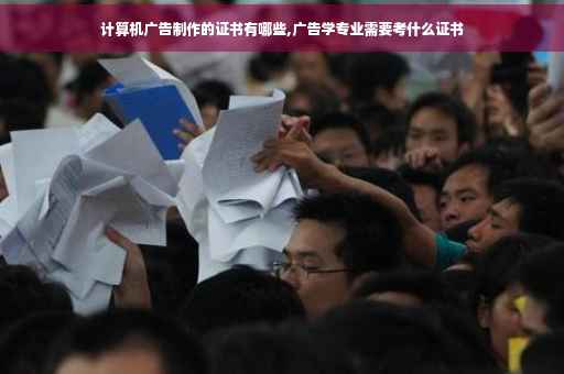计算机广告制作的证书有哪些,广告学专业需要考什么证书
