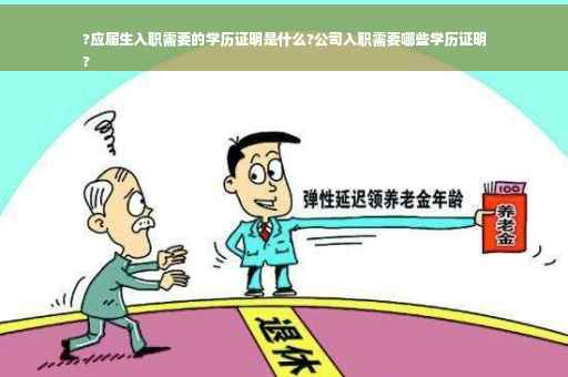 ?应届生入职需要的学历证明是什么?公司入职需要哪些学历证明
?