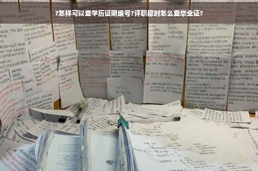 ?怎样可以查学历证明编号?评职称时怎么查毕业证?