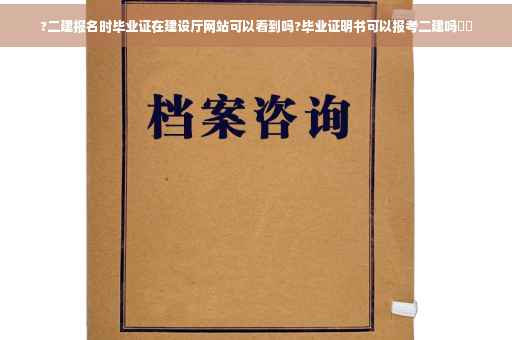 ?二建报名时毕业证在建设厅网站可以看到吗?毕业证明书可以报考二建吗⚡️