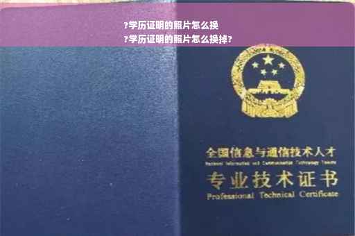 ?学历证明的照片怎么换
?学历证明的照片怎么换掉?