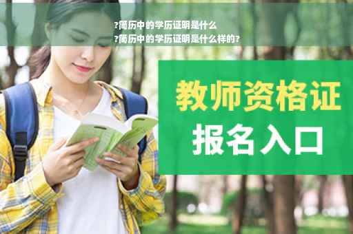?简历中的学历证明是什么
?简历中的学历证明是什么样的?