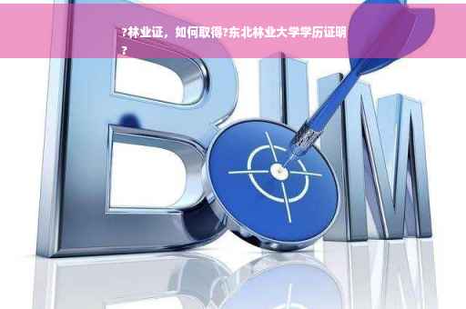 ?林业证，如何取得?东北林业大学学历证明
?