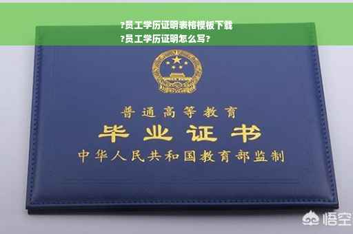 ?员工学历证明表格模板下载
?员工学历证明怎么写?