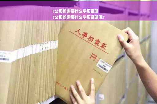 ?公司都需要什么学历证明
?公司都需要什么学历证明呢?