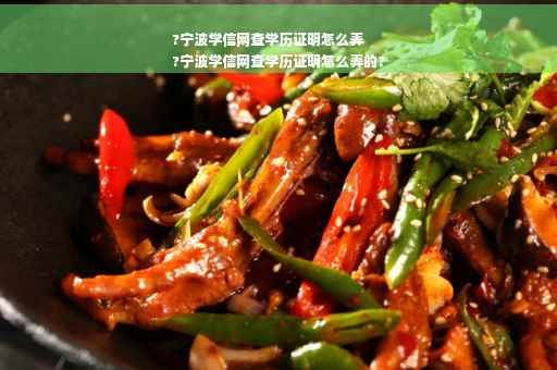 ?宁波学信网查学历证明怎么弄
?宁波学信网查学历证明怎么弄的?