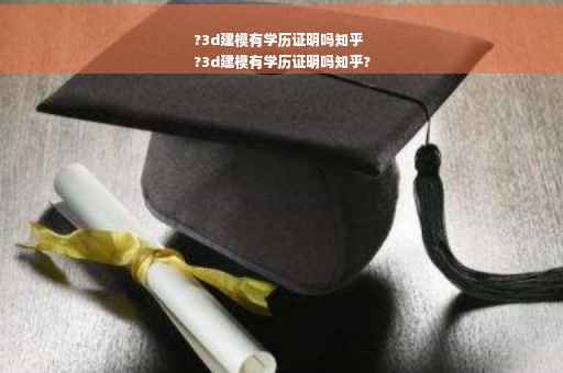 ?3d建模有学历证明吗知乎
?3d建模有学历证明吗知乎?
