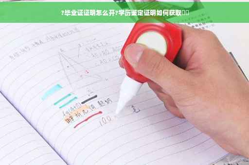 ?毕业证证明怎么开?学历鉴定证明如何获取⚡️