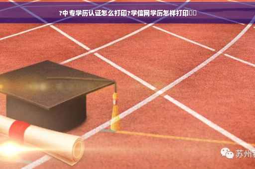 ?中专学历认证怎么打印?学信网学历怎样打印⚡️