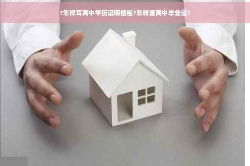 ?怎样写高中学历证明模板?怎样查高中毕业证?