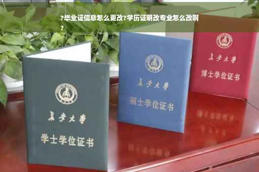 ?毕业证信息怎么更改?学历证明改专业怎么改啊
?
