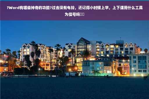 ?Word有哪些神奇的功能?过去没有电铃，还记得小时候上学，上下课用什么工具为信号吗⚡️