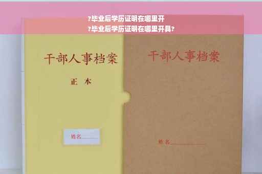 ?毕业后学历证明在哪里开
?毕业后学历证明在哪里开具?