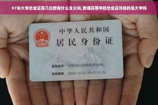 97年大专毕业证是几位数有什么含义吗,普通高等学校毕业证书指的是大学吗