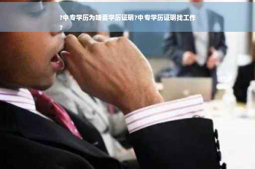 ?中专学历为啥要学历证明?中专学历证明找工作
?