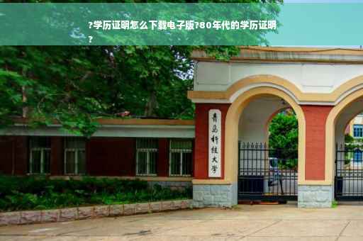 ?学历证明怎么下载电子版?80年代的学历证明
?