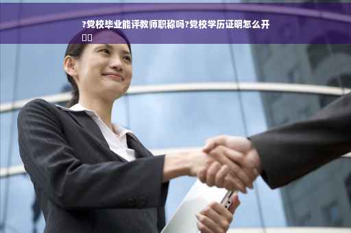 ?党校毕业能评教师职称吗?党校学历证明怎么开
⚡️