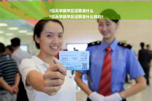 ?征兵学籍学历证明是什么
?征兵学籍学历证明是什么样的?