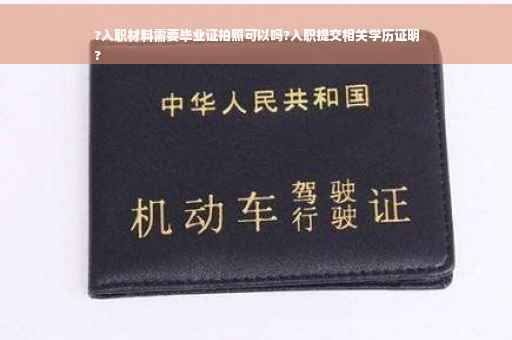 ?入职材料需要毕业证拍照可以吗?入职提交相关学历证明
?